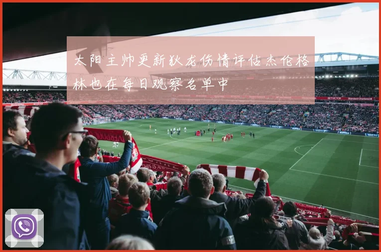 太阳主帅更新狄龙伤情评估杰伦格林也在每日观察名单中