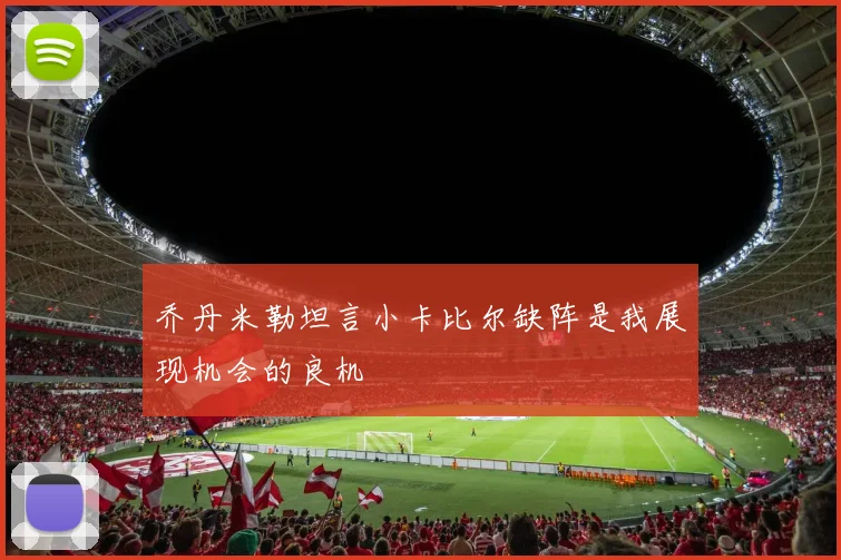 乔丹米勒坦言小卡比尔缺阵是我展现机会的良机