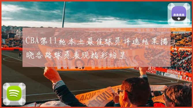 CBA第11轮本土最佳球员评选结果揭晓各路球员表现精彩纷呈