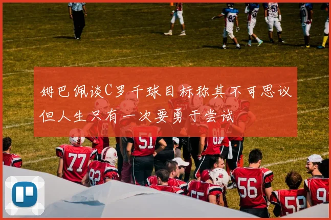 姆巴佩谈C罗千球目标称其不可思议但人生只有一次要勇于尝试