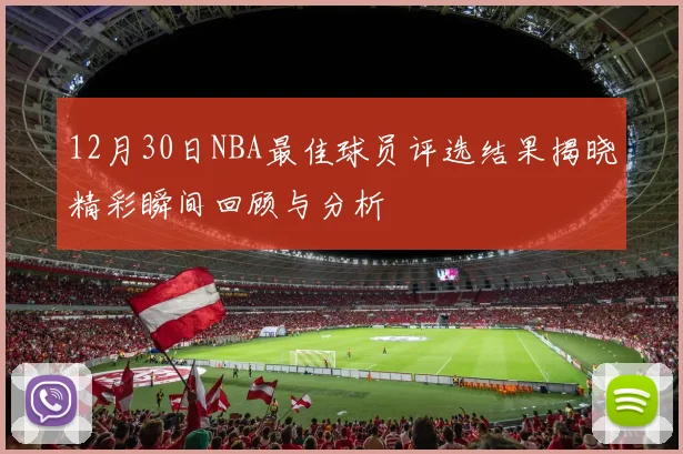12月30日NBA最佳球员评选结果揭晓精彩瞬间回顾与分析