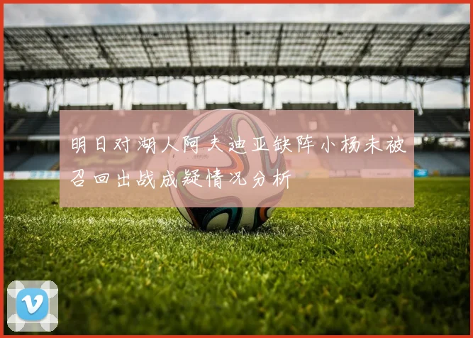 明日对湖人阿夫迪亚缺阵小杨未被召回出战成疑情况分析