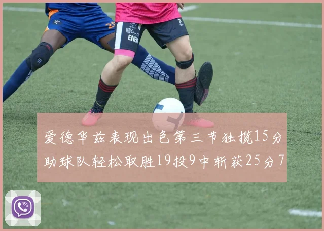 爱德华兹表现出色第三节独揽15分助球队轻松取胜19投9中斩获25分7篮板5助攻