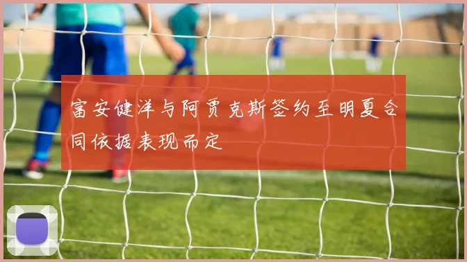 富安健洋与阿贾克斯签约至明夏合同依据表现而定