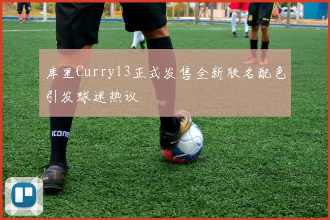 库里Curry13正式发售全新联名配色引发球迷热议