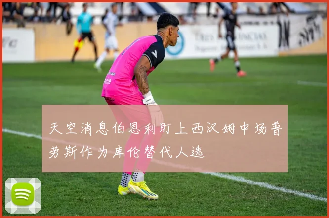 天空消息伯恩利盯上西汉姆中场普劳斯作为库伦替代人选