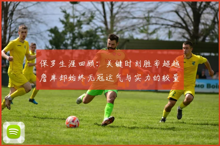 保罗生涯回顾：关键时刻胜率超越詹库却始终无冠运气与实力的较量