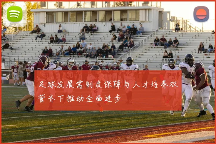 足球发展需制度保障与人才培养双管齐下推动全面进步