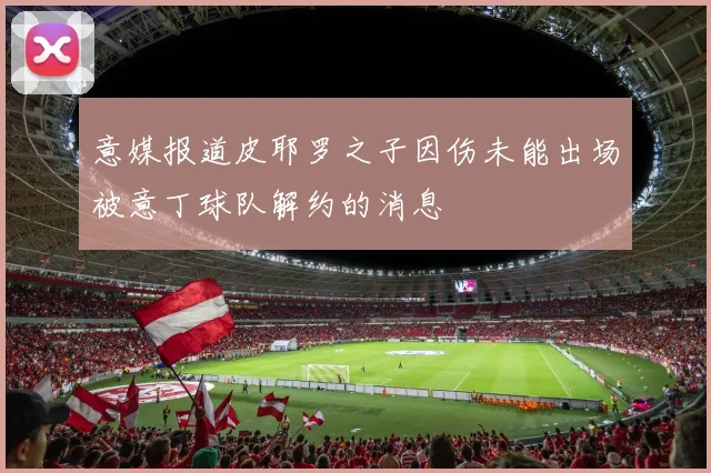 意媒报道皮耶罗之子因伤未能出场被意丁球队解约的消息