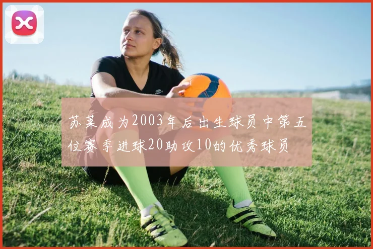 苏莱成为2003年后出生球员中第五位赛季进球20助攻10的优秀球员