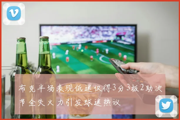 布克半场表现低迷仅得3分3板2助次节全失火力引发球迷热议
