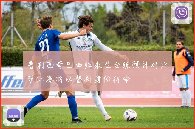 普利西奇已回归米兰合练预计对比萨比赛将以替补身份待命